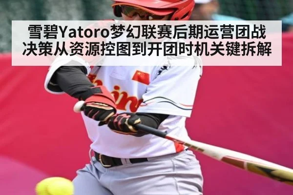 雪碧Yatoro梦幻联赛后期运营团战决策从资源控图到开团时机关键拆解